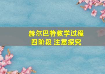 赫尔巴特教学过程四阶段 注意探究